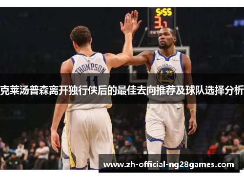 克莱汤普森离开独行侠后的最佳去向推荐及球队选择分析 克莱汤普森离开独行侠后的最佳去向推荐及球队选择分析