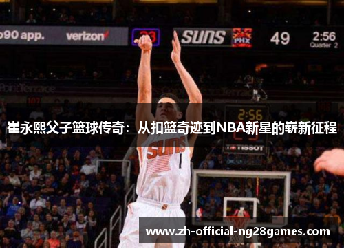 崔永熙父子篮球传奇:从扣篮奇迹到NBA新星的崭新征程 崔永熙父子篮球传奇:从扣篮奇迹到NBA新星的崭新征程