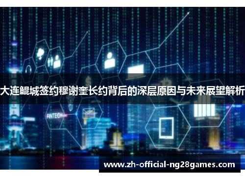 大连鲲城签约穆谢奎长约背后的深层原因与未来展望解析