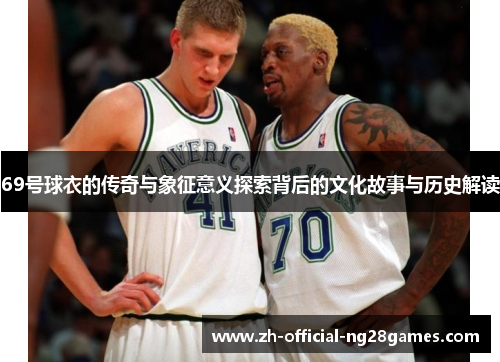69号球衣的传奇与象征意义探索背后的文化故事与历史解读