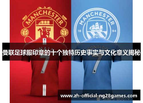曼联足球服印章的十个独特历史事实与文化意义揭秘 曼联足球服印章的十个独特历史事实与文化意义揭秘