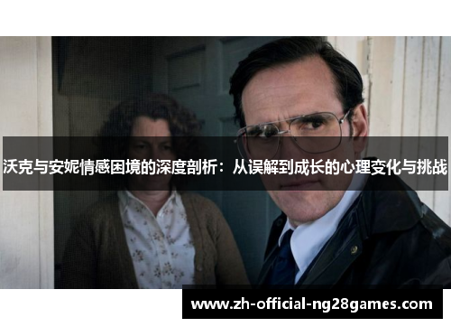 沃克与安妮情感困境的深度剖析:从误解到成长的心理变化与挑战 沃克与安妮情感困境的深度剖析:从误解到成长的心理变化与挑战