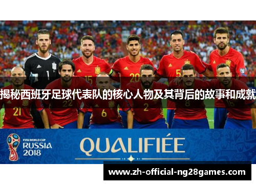 揭秘西班牙足球代表队的核心人物及其背后的故事和成就 揭秘西班牙足球代表队的核心人物及其背后的故事和成就