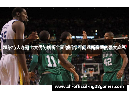 凯尔特人夺冠七大优势解析全面剖析绿军问鼎新赛季的强大底气 凯尔特人夺冠七大优势解析全面剖析绿军问鼎新赛季的强大底气