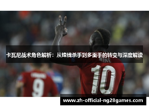 卡瓦尼战术角色解析：从锋线杀手到多面手的转变与深度解读