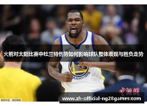 火箭对太阳比赛中杜兰特伤势如何影响球队整体表现与胜负走势