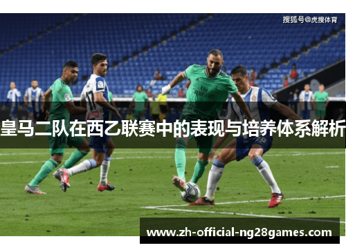 皇马二队在西乙联赛中的表现与培养体系解析 皇马二队在西乙联赛中的表现与培养体系解析