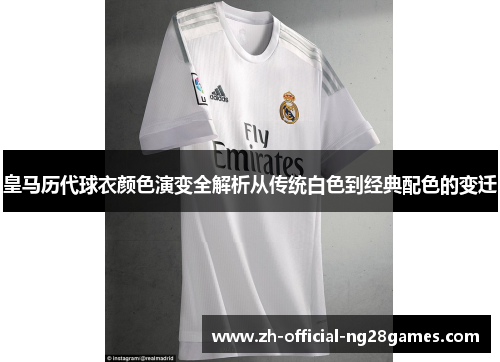 皇马历代球衣颜色演变全解析从传统白色到经典配色的变迁 皇马历代球衣颜色演变全解析从传统白色到经典配色的变迁