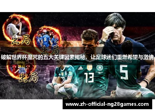 破解世界杯魔咒的五大关键因素揭秘,让足球迷们重燃希望与激情 破解世界杯魔咒的五大关键因素揭秘,让足球迷们重燃希望与激情