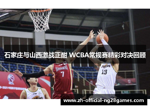 石家庄与山西激战正酣 WCBA常规赛精彩对决回顾 石家庄与山西激战正酣 WCBA常规赛精彩对决回顾