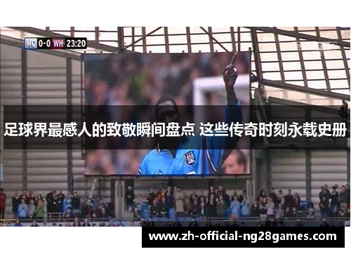 足球界最感人的致敬瞬间盘点 这些传奇时刻永载史册 足球界最感人的致敬瞬间盘点 这些传奇时刻永载史册