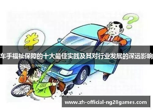 车手福祉保障的十大最佳实践及其对行业发展的深远影响 车手福祉保障的十大最佳实践及其对行业发展的深远影响