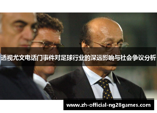 透视尤文电话门事件对足球行业的深远影响与社会争议分析 透视尤文电话门事件对足球行业的深远影响与社会争议分析