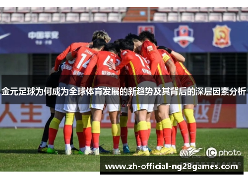金元足球为何成为全球体育发展的新趋势及其背后的深层因素分析 金元足球为何成为全球体育发展的新趋势及其背后的深层因素分析