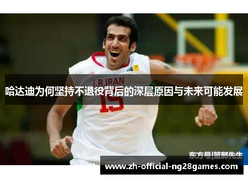 哈达迪为何坚持不退役背后的深层原因与未来可能发展