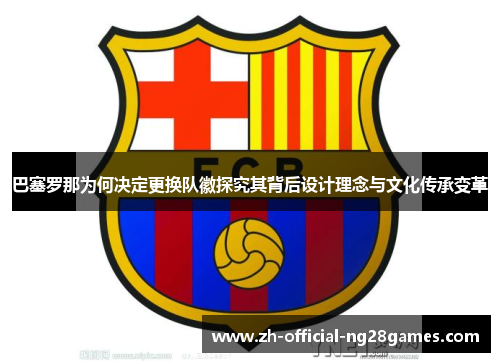巴塞罗那为何决定更换队徽探究其背后设计理念与文化传承变革