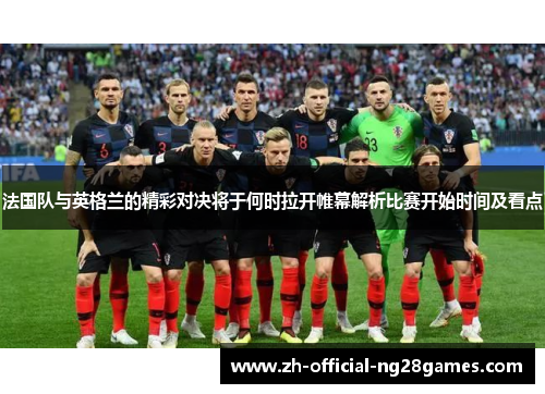 法国队与英格兰的精彩对决将于何时拉开帷幕解析比赛开始时间及看点