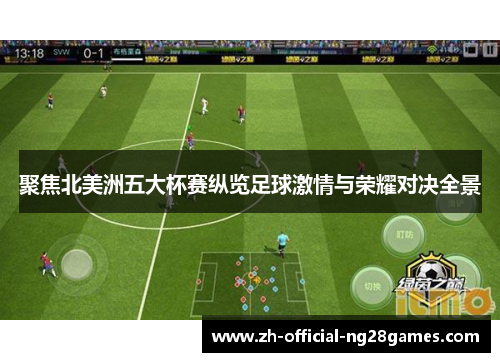 聚焦北美洲五大杯赛纵览足球激情与荣耀对决全景 聚焦北美洲五大杯赛纵览足球激情与荣耀对决全景