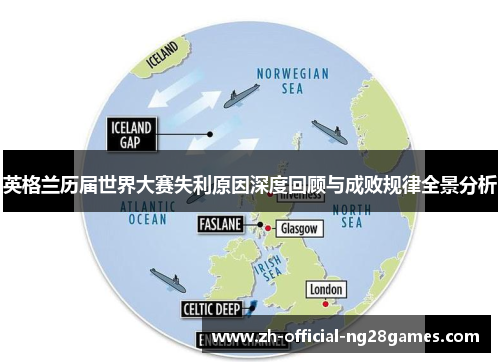 英格兰历届世界大赛失利原因深度回顾与成败规律全景分析 英格兰历届世界大赛失利原因深度回顾与成败规律全景分析
