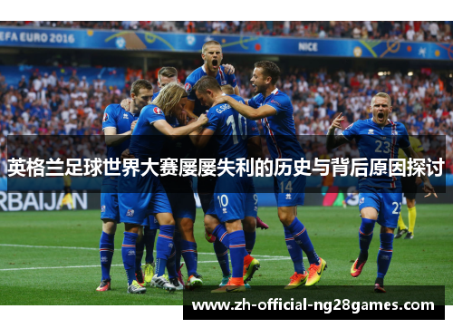 英格兰足球世界大赛屡屡失利的历史与背后原因探讨 英格兰足球世界大赛屡屡失利的历史与背后原因探讨