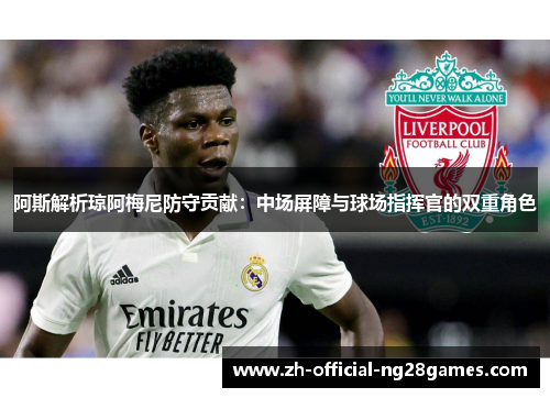 阿斯解析琼阿梅尼防守贡献：中场屏障与球场指挥官的双重角色