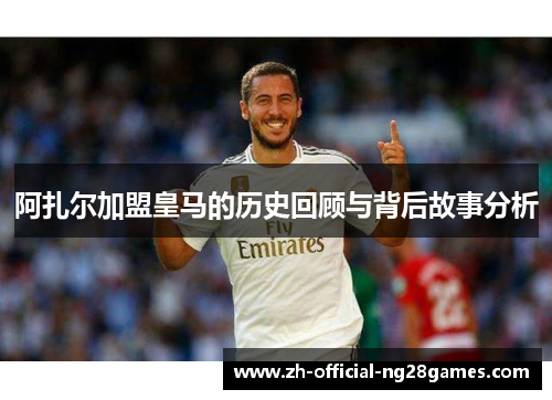 阿扎尔加盟皇马的历史回顾与背后故事分析 阿扎尔加盟皇马的历史回顾与背后故事分析