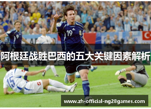阿根廷战胜巴西的五大关键因素解析 阿根廷战胜巴西的五大关键因素解析