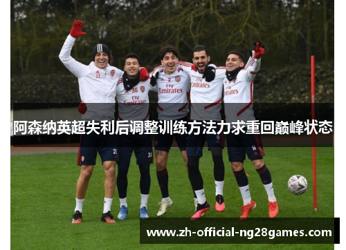 阿森纳英超失利后调整训练方法力求重回巅峰状态 阿森纳英超失利后调整训练方法力求重回巅峰状态