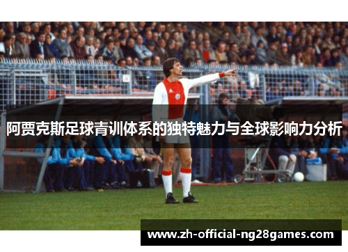 阿贾克斯足球青训体系的独特魅力与全球影响力分析 阿贾克斯足球青训体系的独特魅力与全球影响力分析