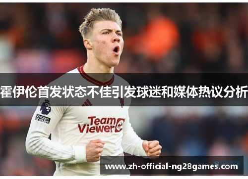 霍伊伦首发状态不佳引发球迷和媒体热议分析