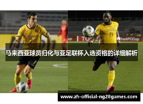 马来西亚球员归化与亚足联杯入选资格的详细解析