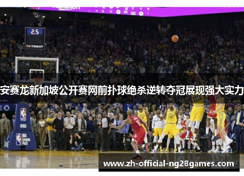 安赛龙新加坡公开赛网前扑球绝杀逆转夺冠展现强大实力