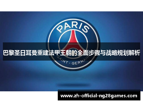 巴黎圣日耳曼重建法甲王朝的全面步骤与战略规划解析