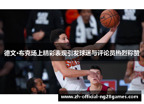 德文·布克场上精彩表现引发球迷与评论员热烈称赞