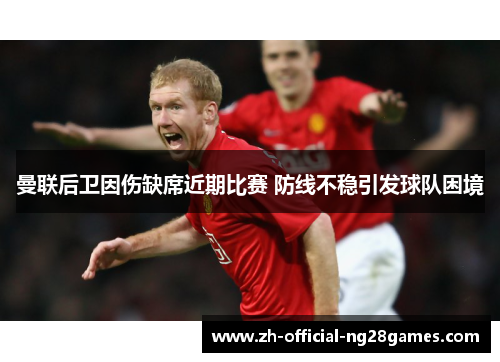 曼联后卫因伤缺席近期比赛 防线不稳引发球队困境