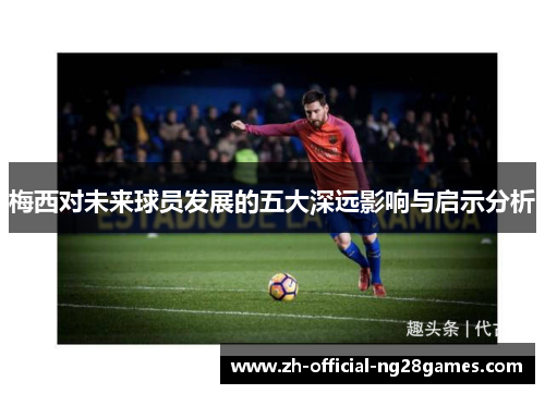 梅西对未来球员发展的五大深远影响与启示分析