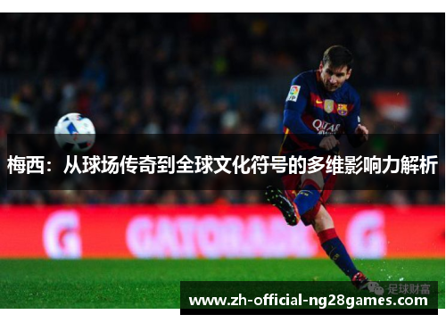 梅西：从球场传奇到全球文化符号的多维影响力解析