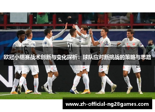 欧冠小组赛战术创新与变化探析：球队应对新挑战的策略与思路