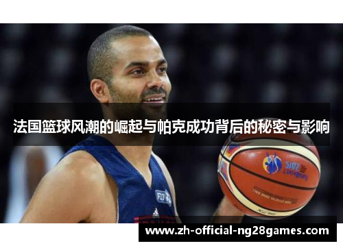 法国篮球风潮的崛起与帕克成功背后的秘密与影响
