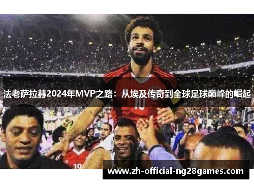 法老萨拉赫2024年MVP之路：从埃及传奇到全球足球巅峰的崛起