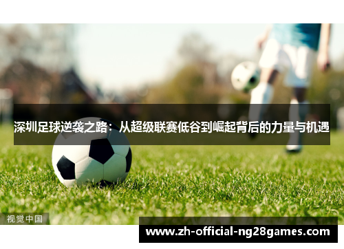 深圳足球逆袭之路：从超级联赛低谷到崛起背后的力量与机遇