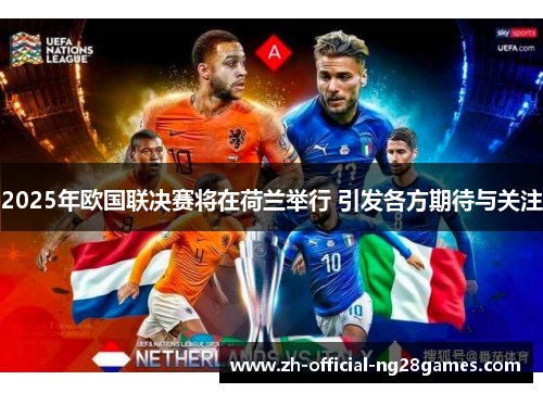 2025年欧国联决赛将在荷兰举行 引发各方期待与关注