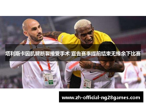 塔利斯卡因肌腱断裂接受手术 宣告赛季提前结束无缘余下比赛