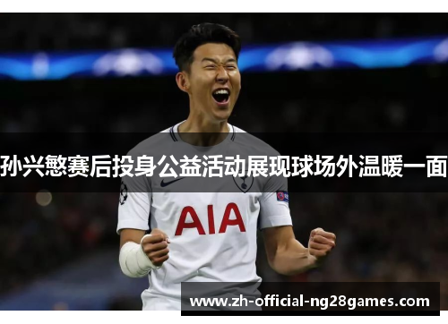孙兴慜赛后投身公益活动展现球场外温暖一面