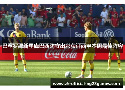 巴塞罗那新星库巴西防守出彩获评西甲本周最佳阵容