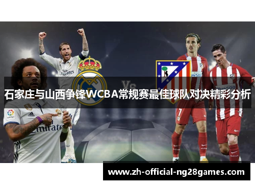 石家庄与山西争锋WCBA常规赛最佳球队对决精彩分析