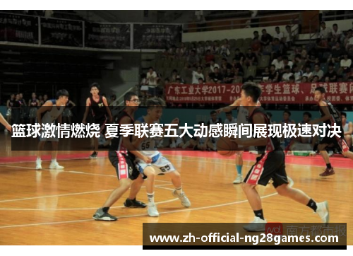 篮球激情燃烧 夏季联赛五大动感瞬间展现极速对决
