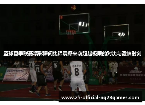 篮球夏季联赛精彩瞬间集锦震撼来袭超越极限的对决与激情时刻