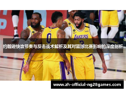 约翰逊快攻节奏与反击战术解析及其对篮球比赛影响的深度剖析