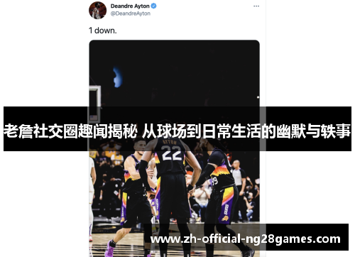 老詹社交圈趣闻揭秘 从球场到日常生活的幽默与轶事